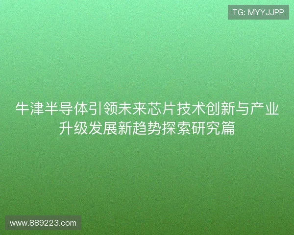 牛津半导体引领未来芯片技术创新与产业升级发展新趋势探索研究篇